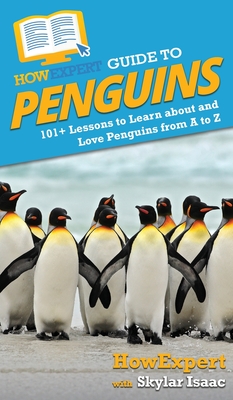 HowExpert Guide to Penguins: 101+ Lessons to Learn about and Love Penguins from A to Z - Howexpert, and Isaac, Skylar