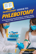 HowExpert Guide to Phlebotomy: 70 Tips to Learning about Blood Draws, Lab Work, Panels, Plasma, Tests, and the Profession of a Phlebotomist
