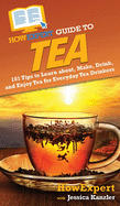 HowExpert Guide to Tea: 101 Tips to Learn about, Make, Drink, and Enjoy Tea for Everyday Tea Drinkers