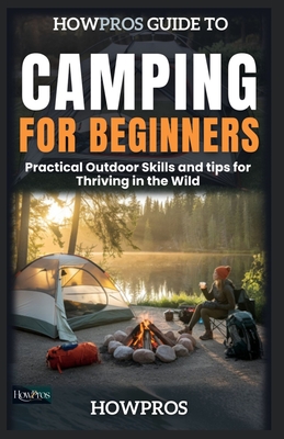 HowPros Guide to Camping for Beginners: Practical Outdoor Skills and tips for Thriving in the Wild - Pros, How