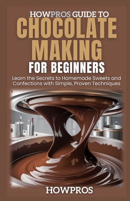 HowPros Guide to Chocolate Making for Beginners: Learn the Secrets to Homemade Sweets and Confections with Simple, Proven Techniques - Pros, How
