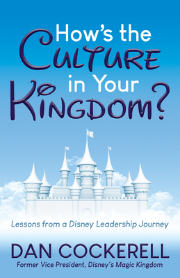 How's the Culture in Your Kingdom?: Lessons from a Disney Leadership Journey - Cockerell, Dan