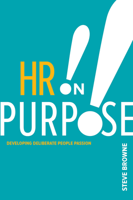 HR on Purpose: Developing Deliberate People Passion - Browne, Steve