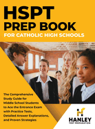 HSPT Prep Book for Catholic High Schools: The Comprehensive Study Guide for Middle School Students to Ace the Entrance Exam with Practice Tests, Detailed Answer Explanations, and Proven Strategies