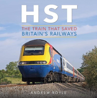 HST: The Train That Saved Britain's Railways - Royle, Andrew