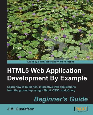 HTML5 Web Application Development By Example : Beginner's guide - Gustafson, J.M.