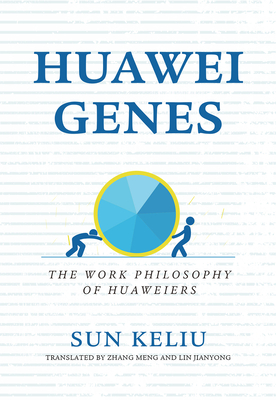 Huawei Genes: The Work Philosophy of Huaweiers - Sun, Keliu, and Lin, Jianyong (Translated by), and Zhang, Meng (Translated by)