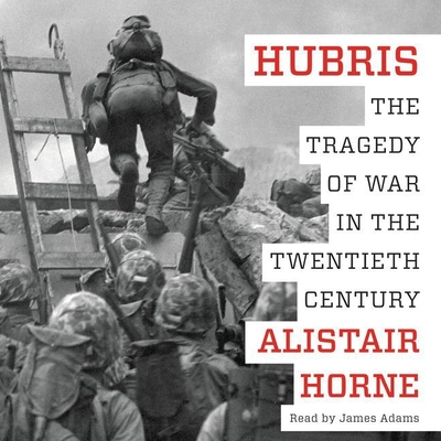 Hubris: The Tragedy of War in the Twentieth Century - Horne, Alistair, Sir, and Adams, James (Read by)