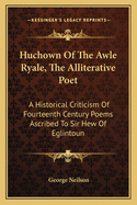 Huchown Of The Awle Ryale, The Alliterative Poet: A Historical Criticism Of Fourteenth Century Poems Ascribed To Sir Hew Of Eglintoun