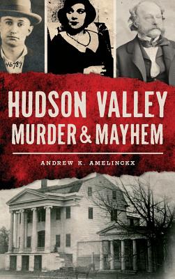 Hudson Valley Murder & Mayhem - Amelinckx, Andrew K