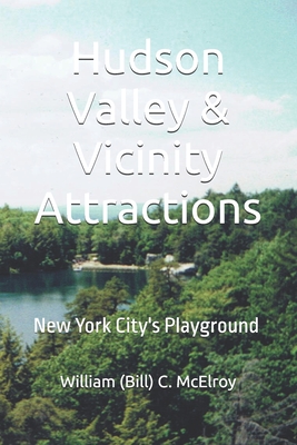 Hudson Valley & Vicinity Attractions: New York City's Playground - McElroy, William (Bill) C