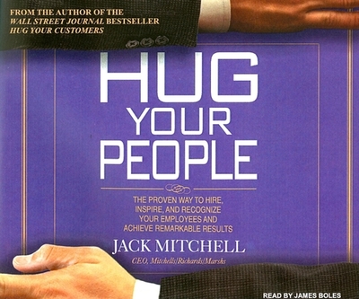 Hug Your People: The Proven Way to Hire, Inspire, and Recognize Your Employees and Achieve Remarkable Results - Mitchell, Jack, and Boles, James (Narrator)