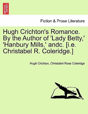 Hugh Crichton's Romance. by the Author of 'Lady Betty, ' 'Hanbury Mills, ' Andc. [I.E. Christabel R. Coleridge.] - Crichton, Hugh, and Coleridge, Christabel Rose