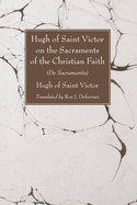 Hugh of Saint Victor on the Sacraments of the Christian Faith: (De Sacramentis)