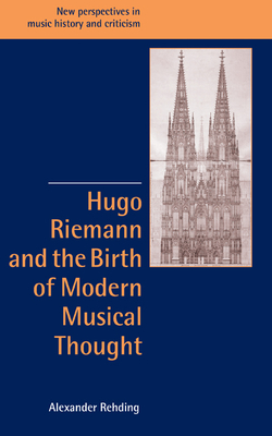 Hugo Riemann and the Birth of Modern Musical Thought - Rehding, Alexander