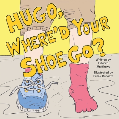 Hugo, Where'd Your Shoe Go? - Dacosta, Frank (Illustrator), and Matthews, Edward