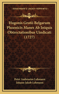 Hugonis Grotii Belgarum Phoenicis Manes AB Iniquis Obtrectationibus Uindicati (1727)