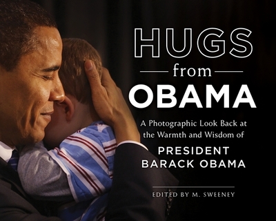 Hugs from Obama: A Photographic Look Back at the Warmth and Wisdom of President Barack Obama - Sweeney, M (Editor)