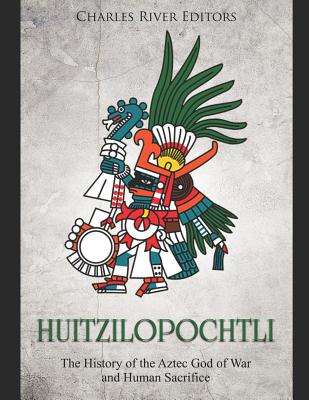 Huitzilopochtli: The History of the Aztec God of War and Human Sacrifice - Novato, Ernesto, and Charles River