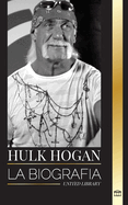Hulk Hogan: La biografa del luchador profesional de Hollywood en el ring y su vida fuera de la mana