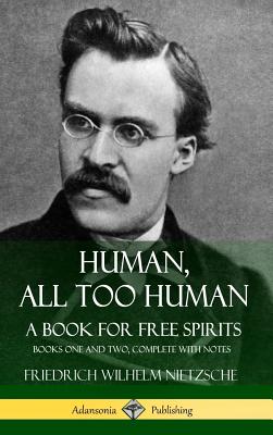 Human, All Too Human, A Book for Free Spirits: Books One and Two, Complete with Notes (Hardcover) - Nietzsche, Friedrich Wilhelm, and Harvey, Alexander, and Cohn, Paul Victor