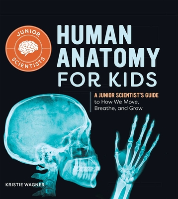 Human Anatomy for Kids: A Junior Scientist's Guide to How We Move, Breathe, and Grow - Wagner, Kristie