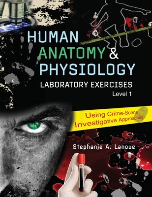 Human Anatomy & Physiology Laboratory Exercises 1: Using Crime-Scene Investigative Approaches - Lanoue, Stephanie A