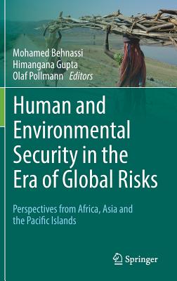 Human and Environmental Security in the Era of Global Risks: Perspectives from Africa, Asia and the Pacific Islands - Behnassi, Mohamed (Editor), and Gupta, Himangana (Editor), and Pollmann, Olaf (Editor)