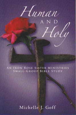 Human and Holy: An Iron Rose Sister Ministries Small-Group Bible Study - Goff, Michelle J