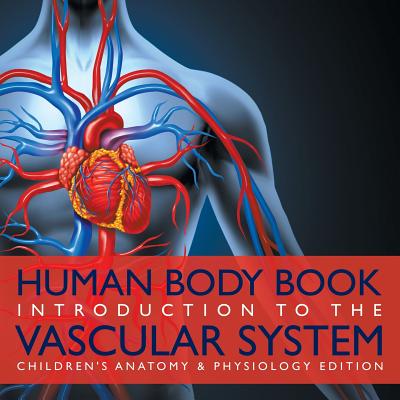 Human Body Book Introduction to the Vascular System Children's Anatomy & Physiology Edition - Baby Professor