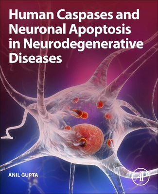 Human Caspases and Neuronal Apoptosis in Neurodegenerative Diseases - Gupta, Anil