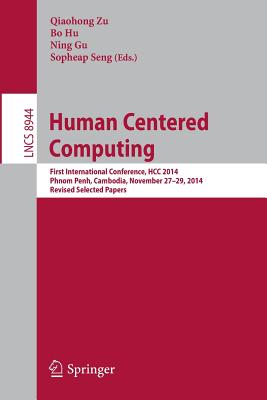 Human Centered Computing: First International Conference, Hcc 2014, Phnom Penh, Cambodia, November 27-29, 2014, Revised Selected Papers - Zu, Qiaohong (Editor), and Hu, Bo (Editor), and Gu, Ning (Editor)