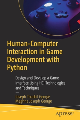 Human-Computer Interaction in Game Development with Python: Design and Develop a Game Interface Using HCI Technologies and Techniques - George, Joseph Thachil, and George, Meghna Joseph