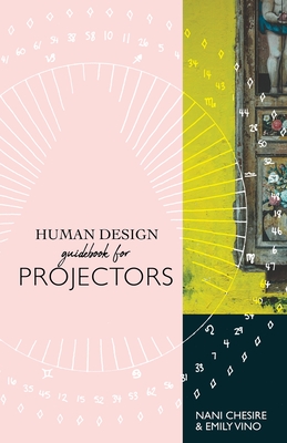 Human Design Guidebook for Projectors - Chesire, Nani, and Vino, Emily