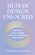 Human Design Unlocked: Discover Your Energy Type and Harness Your Power