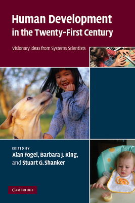 Human Development in the Twenty-First Century: Visionary Ideas from Systems Scientists - Fogel, Alan (Editor), and King, Barbara J. (Editor), and Shanker, Stuart G. (Editor)