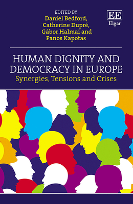 Human Dignity and Democracy in Europe: Synergies, Tensions and Crises - Bedford, Daniel (Editor), and Dupr, Catherine (Editor), and Halmai, Gbor (Editor)