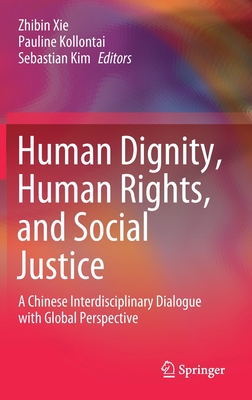 Human Dignity, Human Rights, and Social Justice: A Chinese Interdisciplinary Dialogue with Global Perspective - Xie, Zhibin (Editor), and Kollontai, Pauline (Editor), and Kim, Sebastian (Editor)