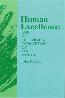 Human Excellence and an Ecological Conception of the Psyche - Riker, John Hanwell