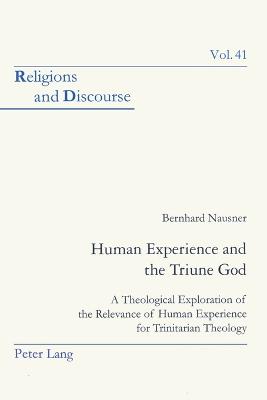 Human Experience and the Triune God: A Theological Exploration of the Relevance of Human Experience for Trinitarian Theology - Francis, James M M, and Nausner, Bernhard