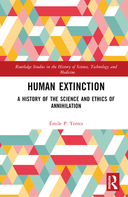 Human Extinction: A History of the Science and Ethics of Annihilation - Torres, mile P