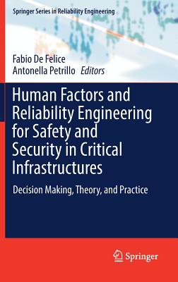 Human Factors and Reliability Engineering for Safety and Security in Critical Infrastructures: Decision Making, Theory, and Practice - de Felice, Fabio (Editor), and Petrillo, Antonella (Editor)