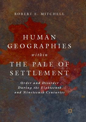 Human Geographies Within the Pale of Settlement: Order and Disorder During the Eighteenth and Nineteenth Centuries - Mitchell, Robert E