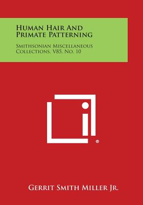 Human Hair and Primate Patterning: Smithsonian Miscellaneous Collections, V85, No. 10 - Miller Jr, Gerrit Smith