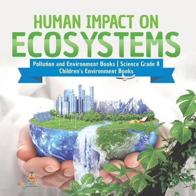 Human Impact on Ecosystems Pollution and Environment Books Science Grade 8 Children's Environment Books - Baby Professor