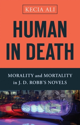 Human in Death: Morality and Mortality in J. D. Robb's Novels - Ali, Kecia
