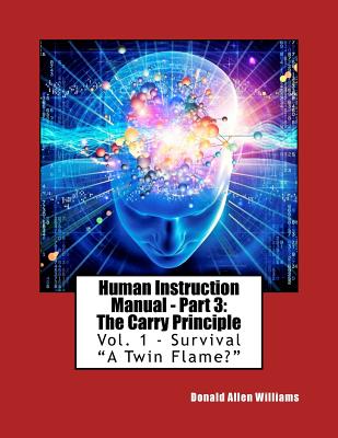 Human Instruction Manual - Part 3: The Carry Principle: Vol. 1 - Survival "A Twin Flame? - Williams, Donald Allen