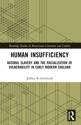 Human Insufficiency: Natural Slavery and the Racialization of Vulnerability in Early Modern England - B Griswold, Jeffrey