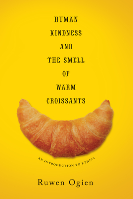 Human Kindness and the Smell of Warm Croissants: An Introduction to Ethics - Ogien, Ruwen, and Thom, Martin (Translated by)
