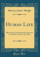 Human Life: Illustrated in My Individual Experience as a Child, a Youth, and a Man (Classic Reprint)